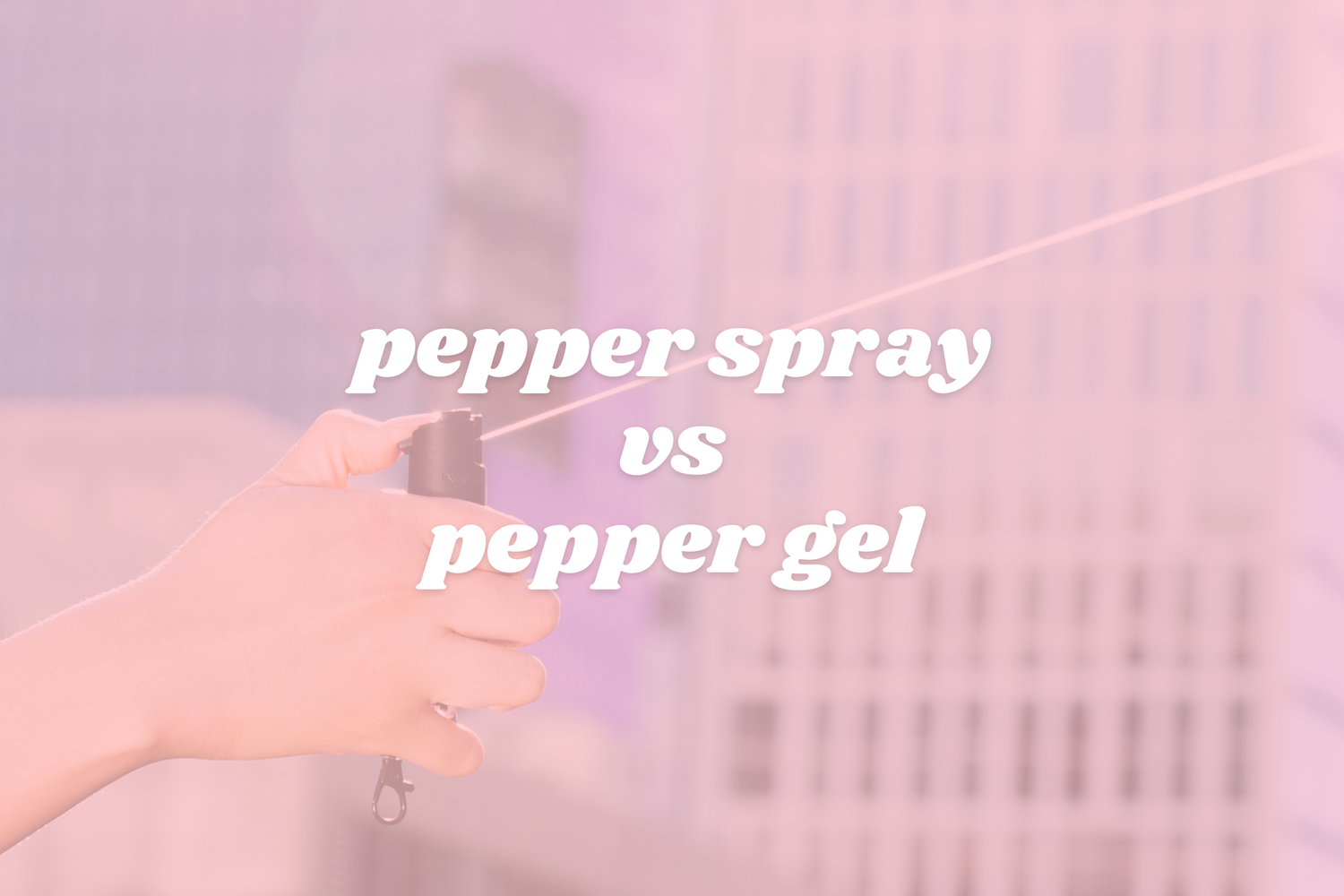 4 Reasons Pepper Spray is Better Than Pepper Gel Safely